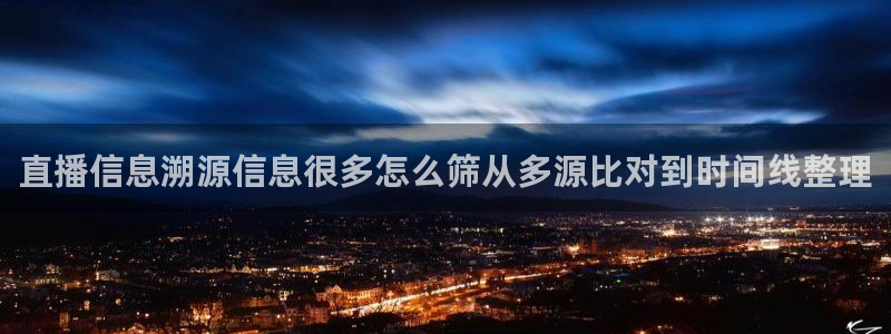 91吃瓜：直播信息溯源信息很多怎么筛从多源比对到时间线整理