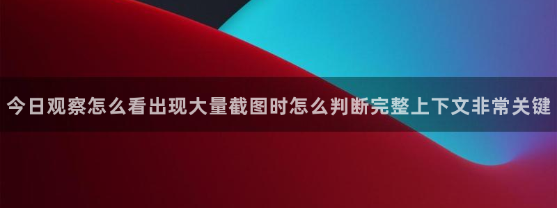 吃瓜最新地址入口：今日观察怎么看出现大量截图时怎么判断完整上下文非常关键