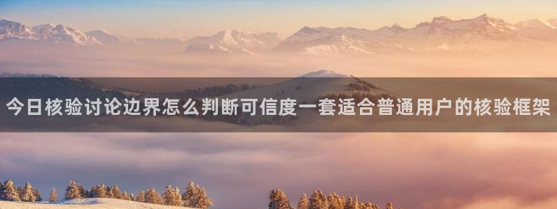 91吃瓜入口大全：今日核验讨论边界怎么判断可信度一套适合普通用户的核验框架