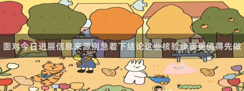 91吃瓜最新网站入口：面对今日进展信息来源别急着下结论这些核验步骤更值得先做