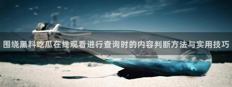 91吃瓜事件爆料：围绕黑料吃瓜在线观看进行查询时的内容判断方法与实用技巧