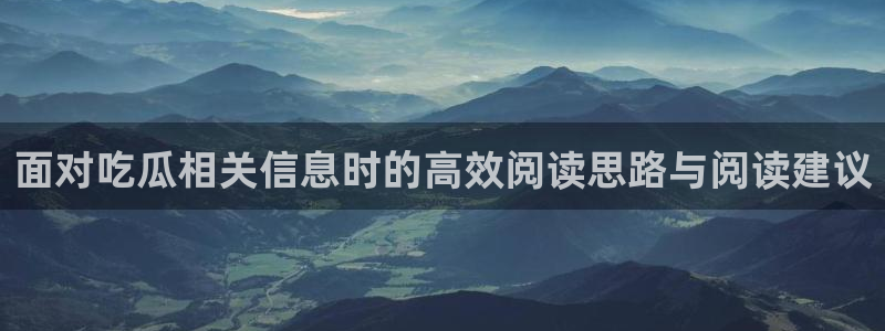 吃瓜最新事件:面对吃瓜相关信息时的高效阅读思路与阅读建议