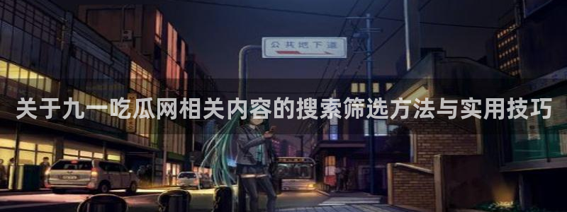 91吃瓜热点事件：关于九一吃瓜网相关内容的搜索筛选方法与实用技巧