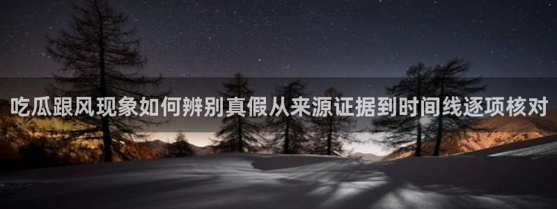 吃瓜热门热点：吃瓜跟风现象如何辨别真假从来源证据到时间线逐项核对