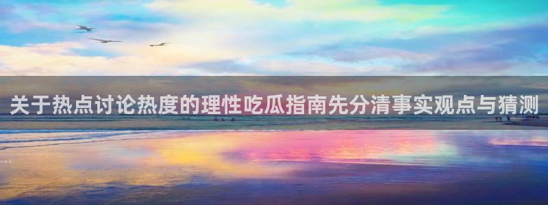 91吃瓜最新热点:关于热点讨论热度的理性吃瓜指南先分清事实观点与猜测