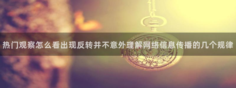 91吃瓜动态：热门观察怎么看出现反转并不意外理解网络信息传播的几个规律