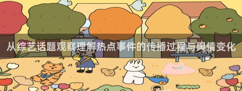 91吃瓜热点信息：从综艺话题观察理解热点事件的传播过程与舆情变化