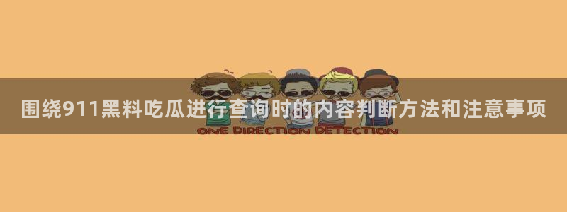 91吃瓜热门内容：围绕911黑料吃瓜进行查询时的内容判断方法和注意事项