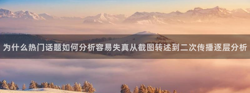 91吃瓜网页入口:为什么热门话题如何分析容易失真从截图转述到二次传播逐层分析
