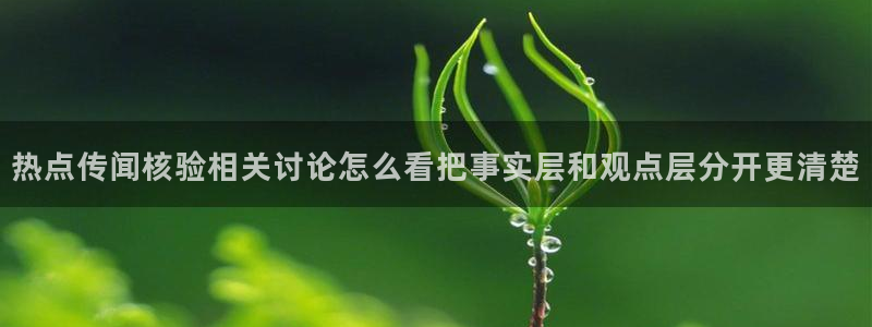91吃瓜热点资讯：热点传闻核验相关讨论怎么看把事实层和观点层分开更清楚