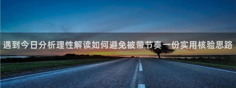 91吃瓜在线观看最新地址：遇到今日分析理性解读如何避免被带节奏一份实用核验思路